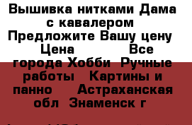 Вышивка нитками Дама с кавалером. Предложите Вашу цену! › Цена ­ 6 000 - Все города Хобби. Ручные работы » Картины и панно   . Астраханская обл.,Знаменск г.